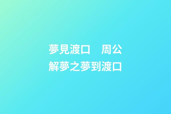 夢見渡口　周公解夢之夢到渡口